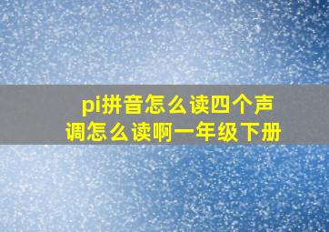 pi拼音怎么读四个声调怎么读啊一年级下册