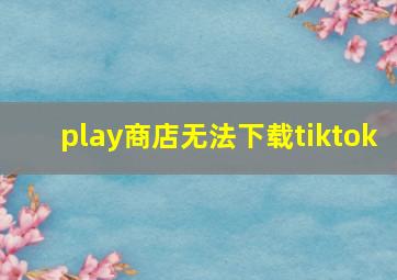 play商店无法下载tiktok