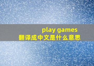 play games翻译成中文是什么意思