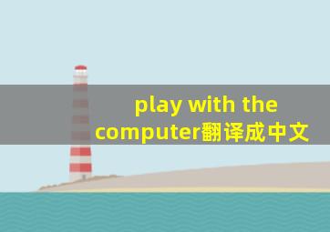 play with the computer翻译成中文