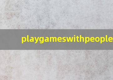 playgameswithpeople翻译