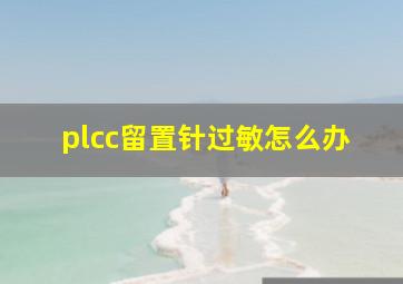 plcc留置针过敏怎么办