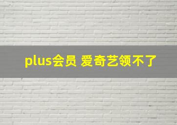 plus会员 爱奇艺领不了