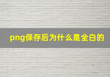 png保存后为什么是全白的