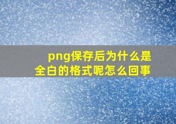 png保存后为什么是全白的格式呢怎么回事