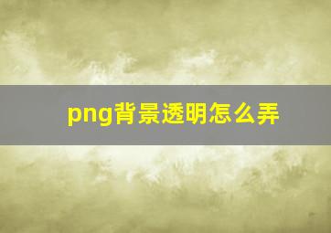 png背景透明怎么弄