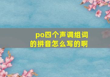 po四个声调组词的拼音怎么写的啊