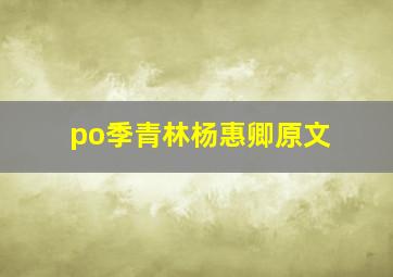 po季青林杨惠卿原文