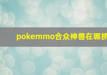 pokemmo合众神兽在哪抓