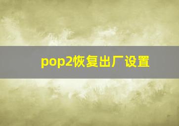 pop2恢复出厂设置