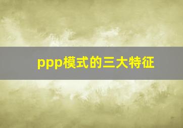 ppp模式的三大特征