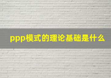 ppp模式的理论基础是什么