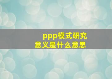 ppp模式研究意义是什么意思