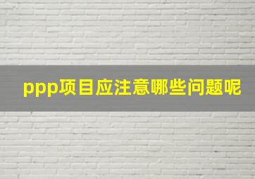 ppp项目应注意哪些问题呢