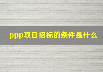 ppp项目招标的条件是什么