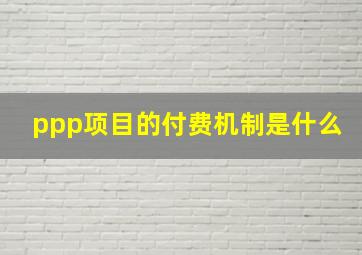 ppp项目的付费机制是什么