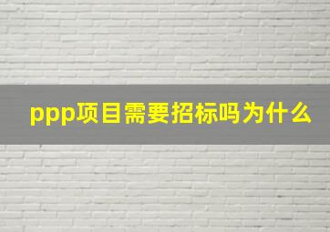 ppp项目需要招标吗为什么