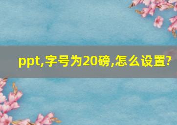 ppt,字号为20磅,怎么设置?