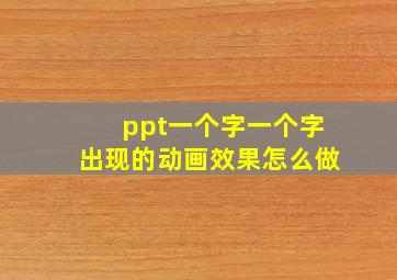 ppt一个字一个字出现的动画效果怎么做