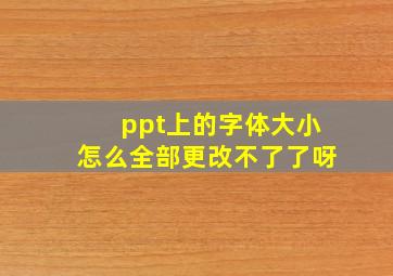 ppt上的字体大小怎么全部更改不了了呀