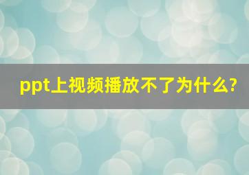 ppt上视频播放不了为什么?