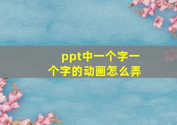 ppt中一个字一个字的动画怎么弄