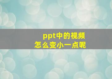 ppt中的视频怎么变小一点呢