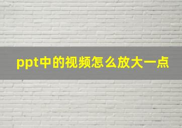 ppt中的视频怎么放大一点