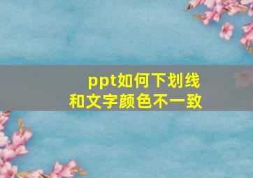 ppt如何下划线和文字颜色不一致