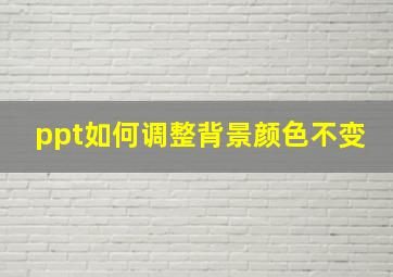 ppt如何调整背景颜色不变