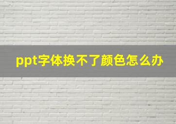 ppt字体换不了颜色怎么办