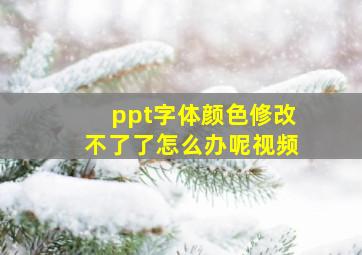 ppt字体颜色修改不了了怎么办呢视频