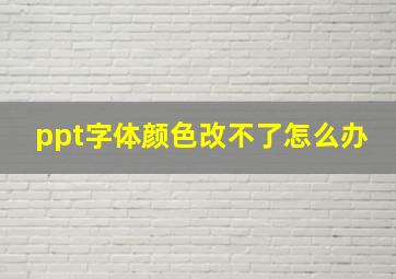 ppt字体颜色改不了怎么办