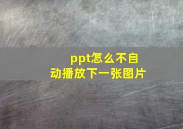 ppt怎么不自动播放下一张图片