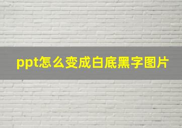 ppt怎么变成白底黑字图片