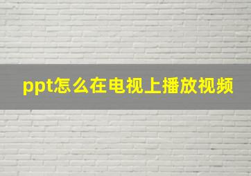 ppt怎么在电视上播放视频