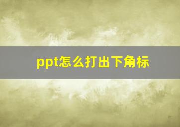 ppt怎么打出下角标