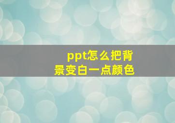 ppt怎么把背景变白一点颜色