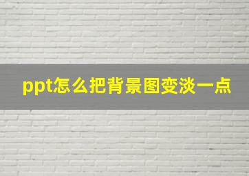 ppt怎么把背景图变淡一点