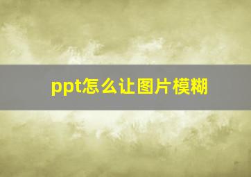 ppt怎么让图片模糊