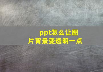 ppt怎么让图片背景变透明一点