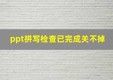 ppt拼写检查已完成关不掉