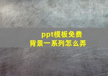 ppt模板免费背景一系列怎么弄