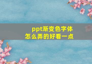 ppt渐变色字体怎么弄的好看一点