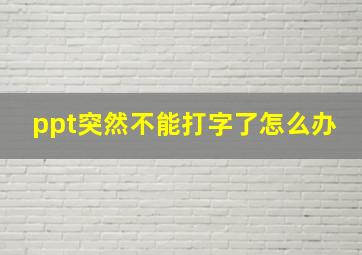 ppt突然不能打字了怎么办