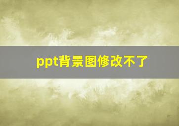 ppt背景图修改不了