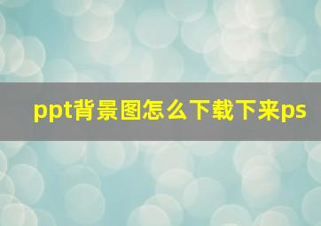 ppt背景图怎么下载下来ps