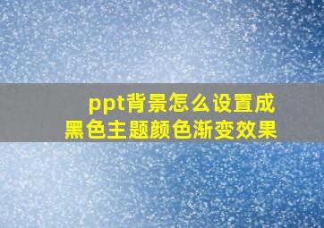 ppt背景怎么设置成黑色主题颜色渐变效果