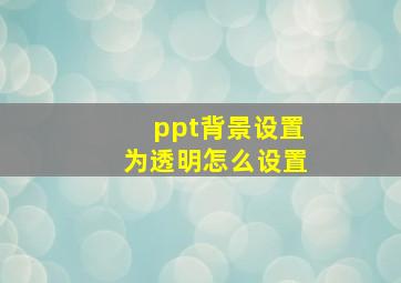 ppt背景设置为透明怎么设置