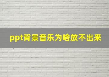 ppt背景音乐为啥放不出来